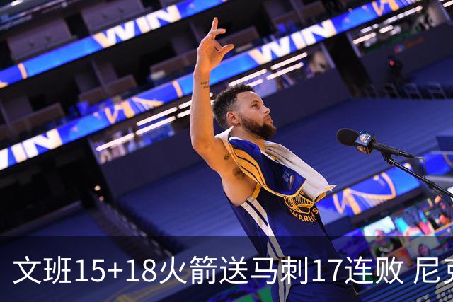 文班15+18火箭送马刺17连败 尼克斯力克猛龙