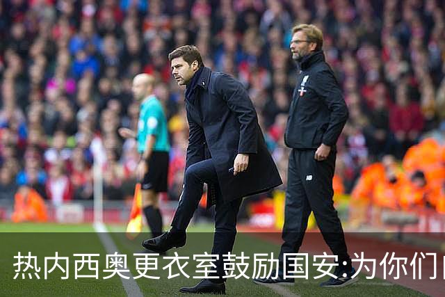 热内西奥更衣室鼓励国安:为你们自豪 谢谢你们！